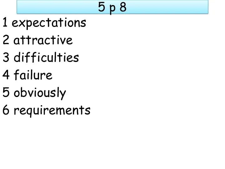 5 p 8 1 expectations 2 attractive 3 difficulties 4 failure 5 obviously 6 requirements