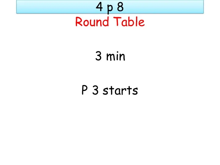 4 p 8 Round Table 3 min P 3 starts