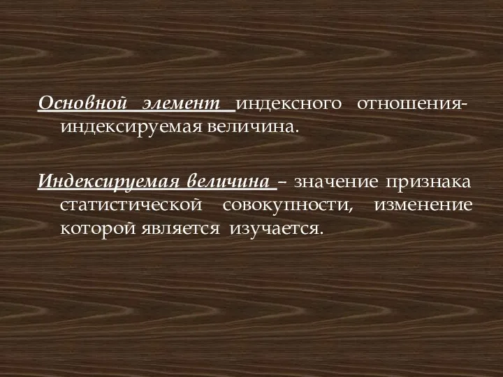 Основной элемент индексного отношения- индексируемая величина. Индексируемая величина – значение