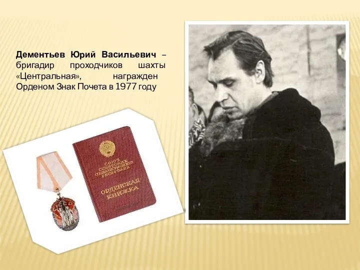 Дементьев Юрий Васильевич – бригадир проходчиков шахты «Центральная», награжден Орденом Знак Почета в 1977 году