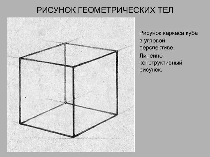 РИСУНОК ГЕОМЕТРИЧЕСКИХ ТЕЛ Рисунок каркаса куба в угловой перспективе. Линейно-конструктивный рисунок.