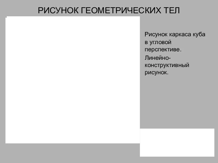 РИСУНОК ГЕОМЕТРИЧЕСКИХ ТЕЛ Рисунок каркаса куба в угловой перспективе. Линейно-конструктивный рисунок.