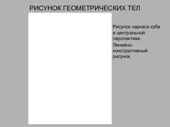 РИСУНОК ГЕОМЕТРИЧЕСКИХ ТЕЛ Рисунок каркаса куба в центральной перспективе. Линейно-конструктивный рисунок.