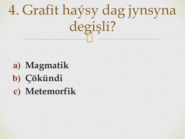 Magmatik Çökündi Metemorfik 4. Grafit haýsy dag jynsyna degişli?