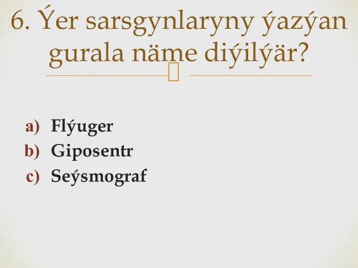 Flýuger Giposentr Seýsmograf 6. Ýer sarsgynlaryny ýazýan gurala näme diýilýär?