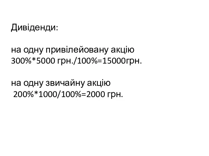 Дивіденди: на одну привілейовану акцію 300%*5000 грн./100%=15000грн. на одну звичайну акцію 200%*1000/100%=2000 грн.