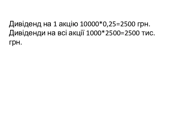 Дивіденд на 1 акцію 10000*0,25=2500 грн. Дивіденди на всі акції 1000*2500=2500 тис. грн.