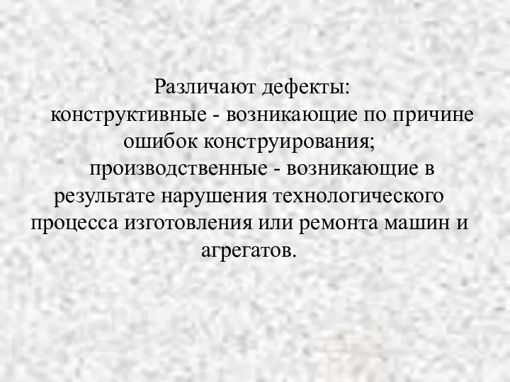 Различают дефекты: конструктивные - возникающие по причине ошибок конструирования; производственные