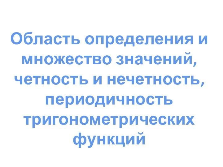 Область определения и множество значений, четность и нечетность, периодичность тригонометрических функций