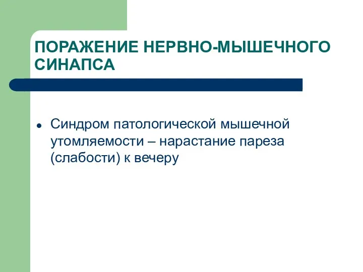 ПОРАЖЕНИЕ НЕРВНО-МЫШЕЧНОГО СИНАПСА Синдром патологической мышечной утомляемости – нарастание пареза (слабости) к вечеру