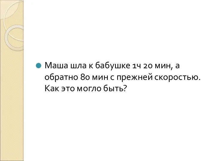 Маша шла к бабушке 1ч 20 мин, а обратно 80