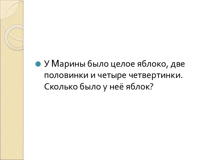 У Марины было целое яблоко, две половинки и четыре четвертинки. Сколько было у неё яблок?