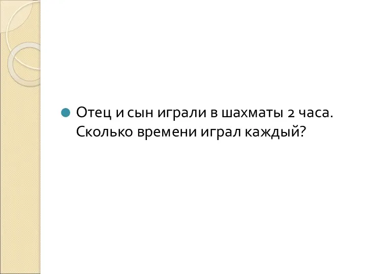 Отец и сын играли в шахматы 2 часа. Сколько времени играл каждый?