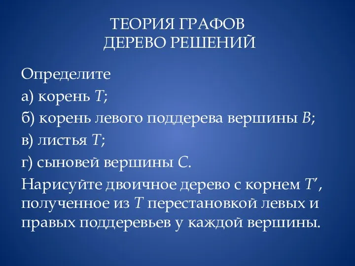 ТЕОРИЯ ГРАФОВ ДЕРЕВО РЕШЕНИЙ Определите а) корень Т; б) корень