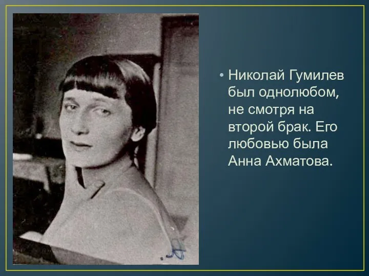 Николай Гумилев был однолюбом, не смотря на второй брак. Его любовью была Анна Ахматова.