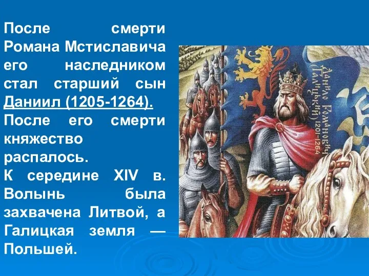 После смерти Романа Мстиславича его наследником стал старший сын Даниил (1205-1264). После его