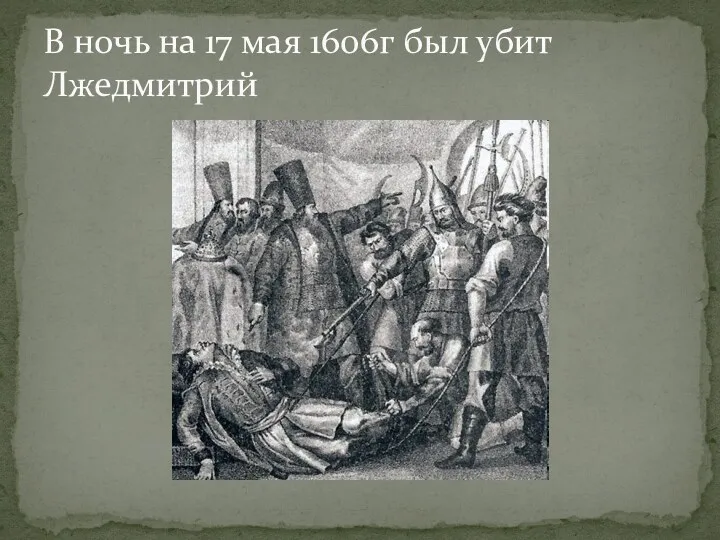 В ночь на 17 мая 1606г был убит Лжедмитрий