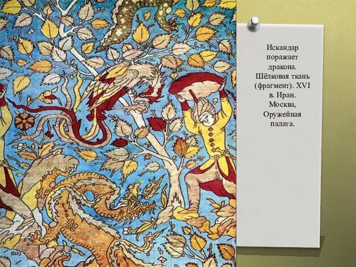 Искандар поражает дракона. Шёлковая ткань (фрагмент). XVI в. Иран. Москва, Оружейная палата.