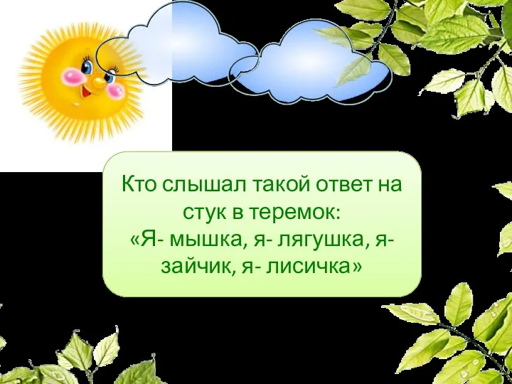 Кто слышал такой ответ на стук в теремок: «Я- мышка, я- лягушка, я- зайчик, я- лисичка»