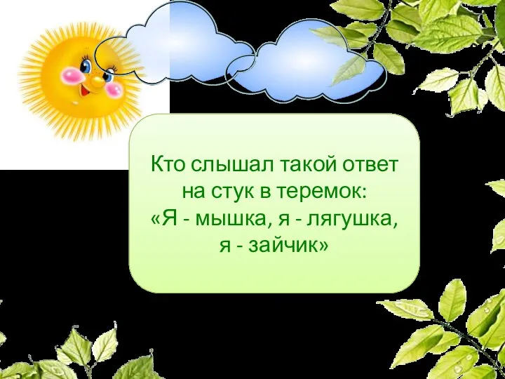 Кто слышал такой ответ на стук в теремок: «Я -