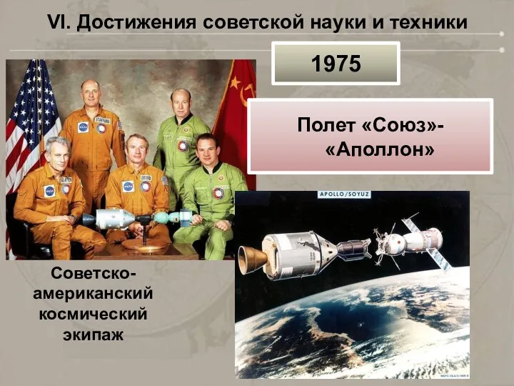 VI. Достижения советской науки и техники Советско-американский космический экипаж 1975 Полет «Союз»- «Аполлон»