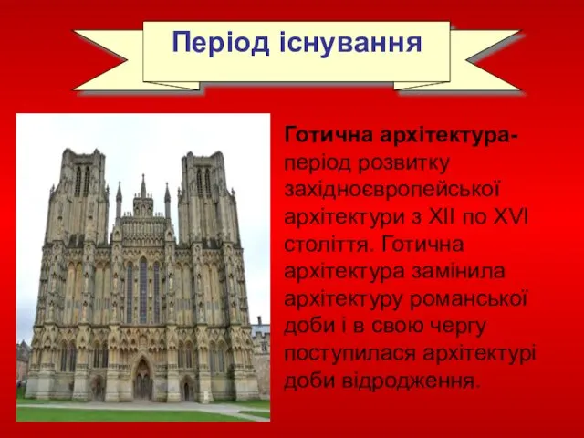 Період існування Готична архітектура- період розвитку західноєвропейської архітектури з XII по XVI століття.