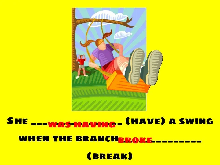 She ________________ (have) a swing when the branch ______________ (break) was having broke