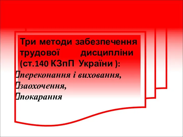 Три методи забезпечення трудової дисципліни (ст.140 КЗпП України ): переконання і виховання, заохочення, покарання