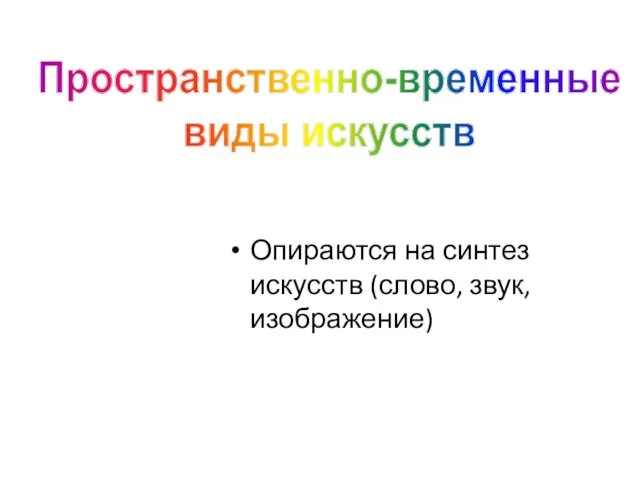 Опираются на синтез искусств (слово, звук, изображение) Пространственно-временные виды искусств