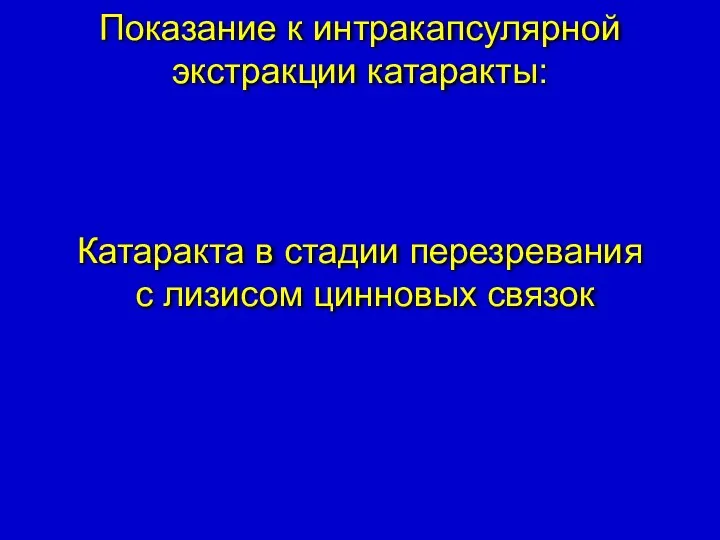 Показание к интракапсулярной экстракции катаракты: Катаракта в стадии перезревания с лизисом цинновых связок