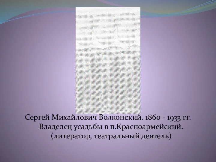 Сергей Михайлович Волконский. 1860 - 1933 гг. Владелец усадьбы в п.Красноармейский. (литератор, театральный деятель)