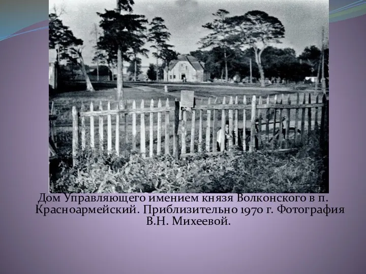 Дом Управляющего имением князя Волконского в п. Красноармейский. Приблизительно 1970 г. Фотография В.Н. Михеевой.