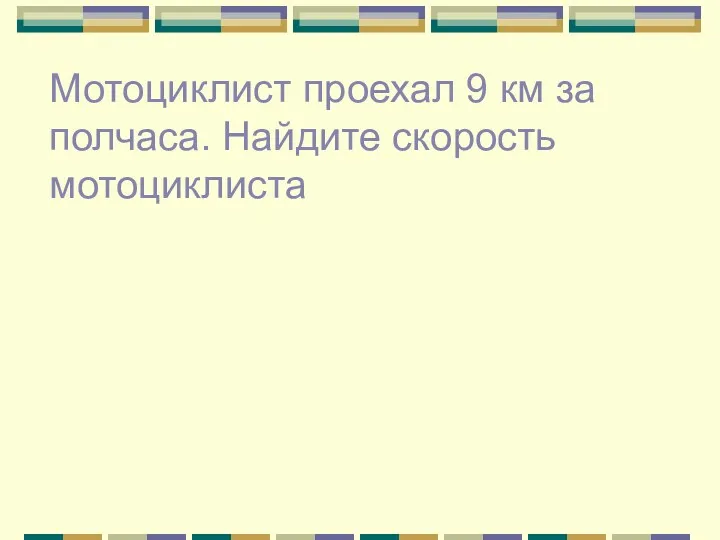 Мотоциклист проехал 9 км за полчаса. Найдите скорость мотоциклиста