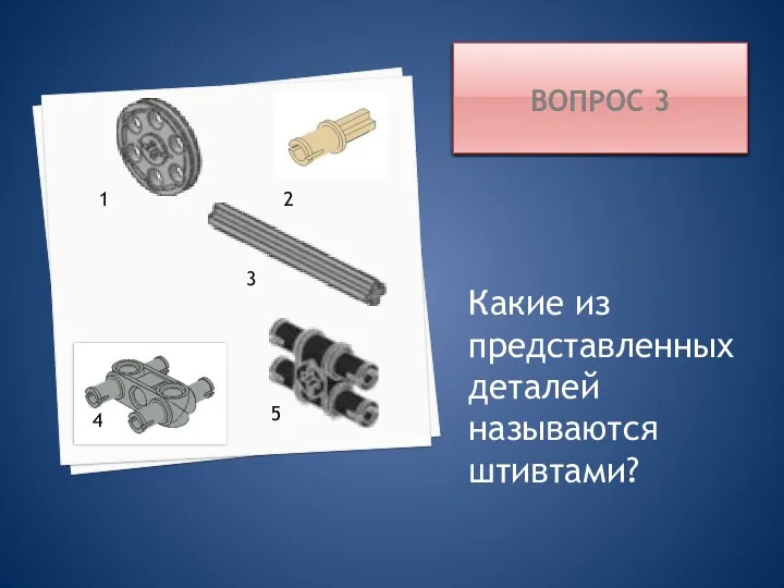 ВОПРОС 3 Какие из представленных деталей называются штивтами? 4 1 2 5 3