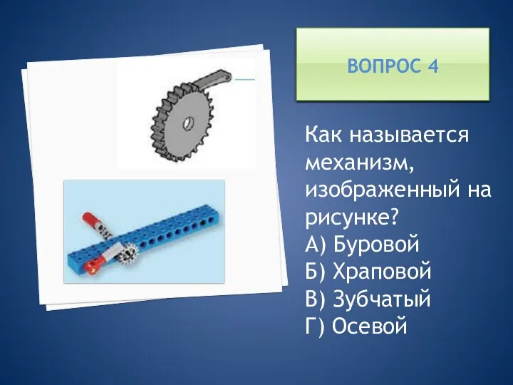 ВОПРОС 4 Как называется механизм, изображенный на рисунке? А) Буровой Б) Храповой В) Зубчатый Г) Осевой