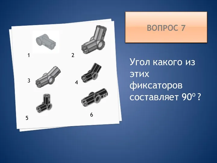 ВОПРОС 7 Угол какого из этих фиксаторов составляет 90о ? 4 1 2 5 3 6