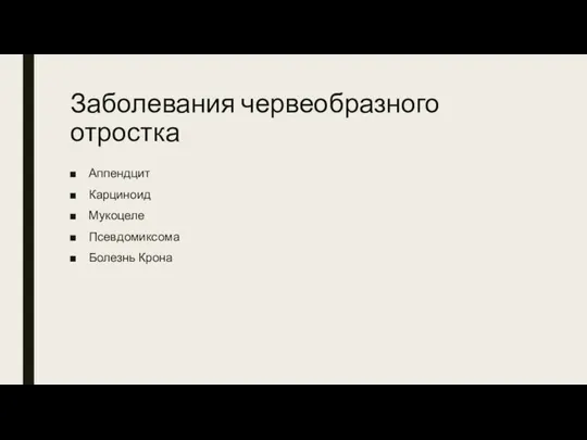 Заболевания червеобразного отростка Аппендцит Карциноид Мукоцеле Псевдомиксома Болезнь Крона