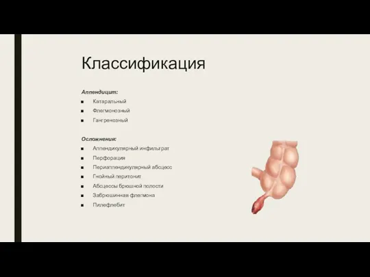 Классификация Аппендицит: Катаральный Флегмонозный Гангренозный Осложнения: Аппендикулярный инфильтрат Перфорация Периаппендикулярный