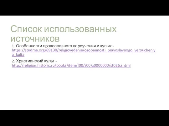 Список использованных источников 1. Особенности православного вероучения и культа- https://studme.org/69130/religiovedenie/osobennosti_pravoslavnogo_veroucheniya_kulta 2. Христианский культ - http://religion.historic.ru/books/item/f00/s00/z0000000/st026.shtml