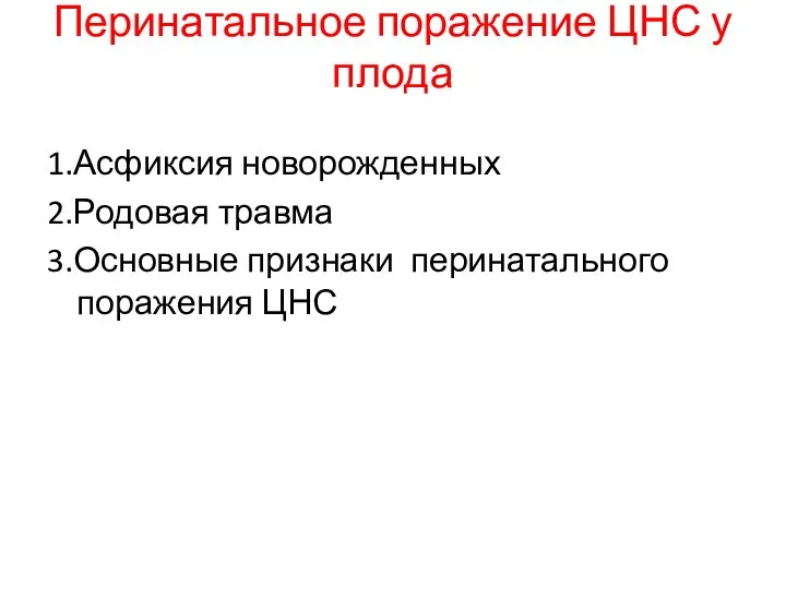 Перинатальное поражение ЦНС у плода 1.Асфиксия новорожденных 2.Родовая травма 3.Основные признаки перинатального поражения ЦНС