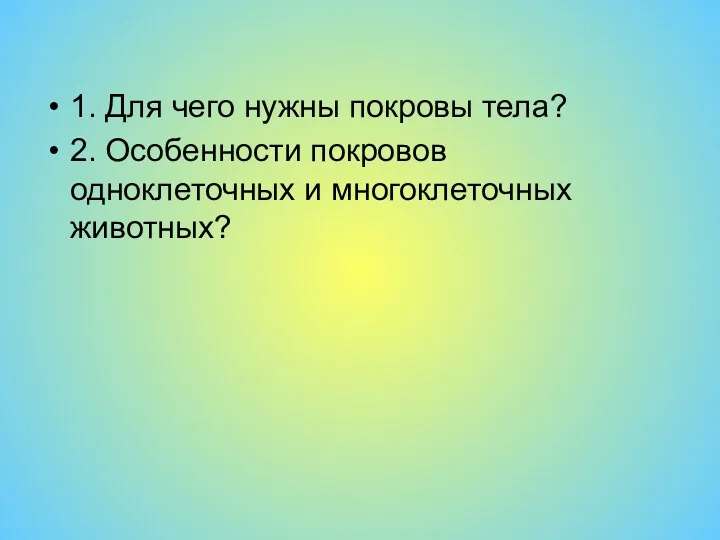 1. Для чего нужны покровы тела? 2. Особенности покровов одноклеточных и многоклеточных животных?