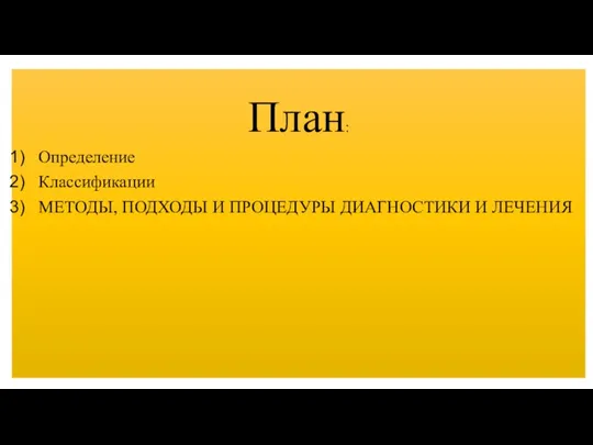 План: Определение Классификации МЕТОДЫ, ПОДХОДЫ И ПРОЦЕДУРЫ ДИАГНОСТИКИ И ЛЕЧЕНИЯ