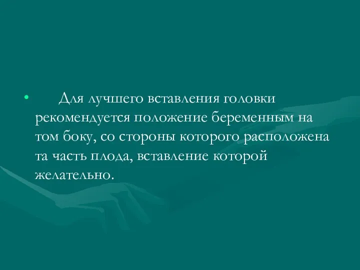 Для лучшего вставления головки рекомендуется положение беременным на том боку,