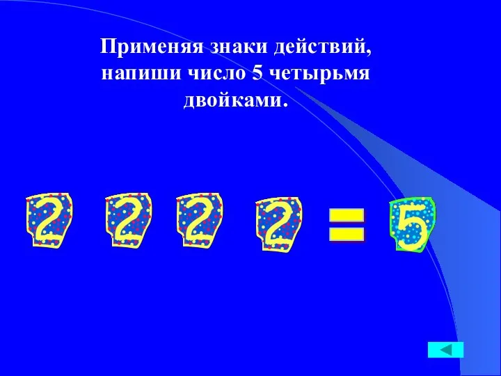 Применяя знаки действий, напиши число 5 четырьмя двойками. =