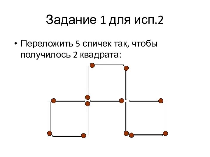 Задание 1 для исп.2 Переложить 5 спичек так, чтобы получилось 2 квадрата: