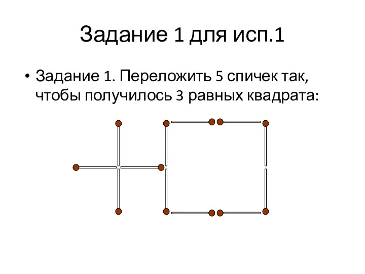 Задание 1 для исп.1 Задание 1. Переложить 5 спичек так, чтобы получилось 3 равных квадрата: