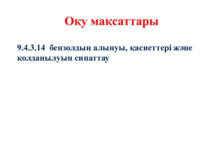 Оқу мақсаттары 9.4.3.14 бензолдың алынуы, қасиеттері және қолданылуын сипаттау