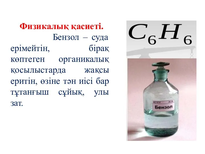 Физикалық қасиеті. Бензол – суда ерімейтін, бірақ көптеген органикалық қосылыстарда