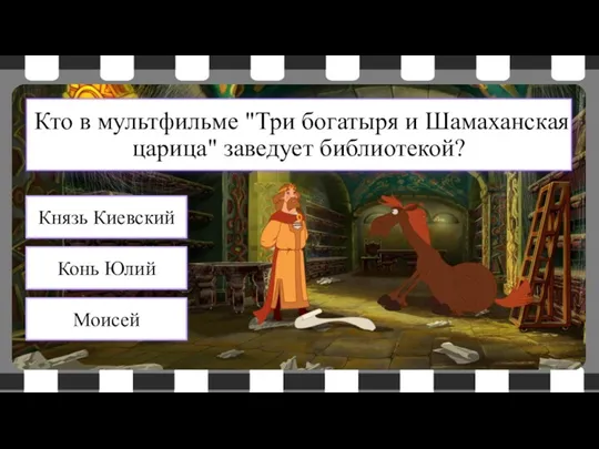 Кто в мультфильме "Три богатыря и Шамаханская царица" заведует библиотекой? Конь Юлий Князь Киевский Моисей