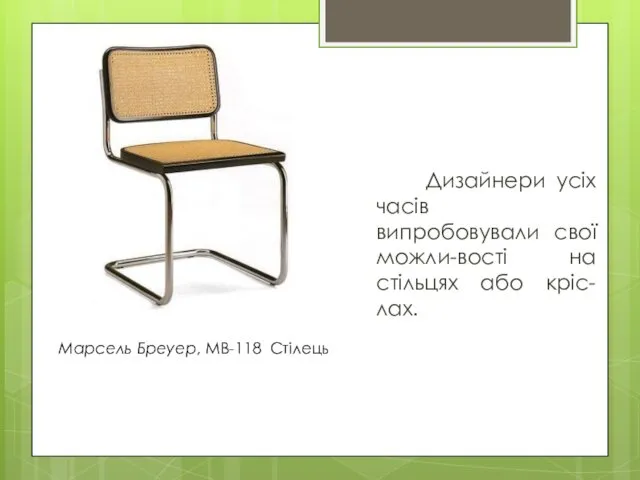 Дизайнери усіх часів випробовували свої можли-вості на стільцях або кріс-лах. Марсель Бреуер, MB-118 Стілець